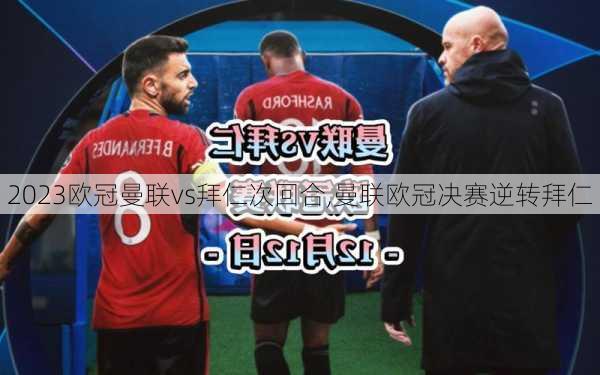 2023欧冠曼联vs拜仁次回合,曼联欧冠决赛逆转拜仁