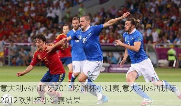 意大利vs西班牙2012欧洲杯小组赛,意大利vs西班牙2012欧洲杯小组赛结果