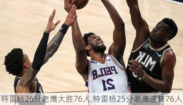 特雷杨26分老鹰大胜76人,特雷杨25分老鹰逆转76人