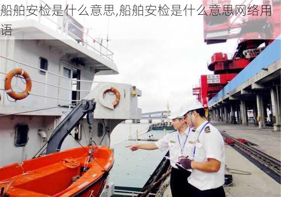 船舶安检是什么意思,船舶安检是什么意思网络用语