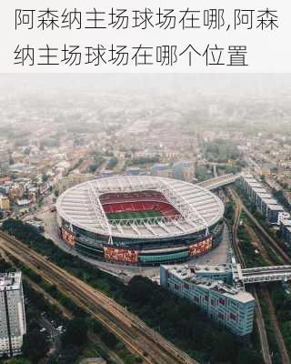 阿森纳主场球场在哪,阿森纳主场球场在哪个位置