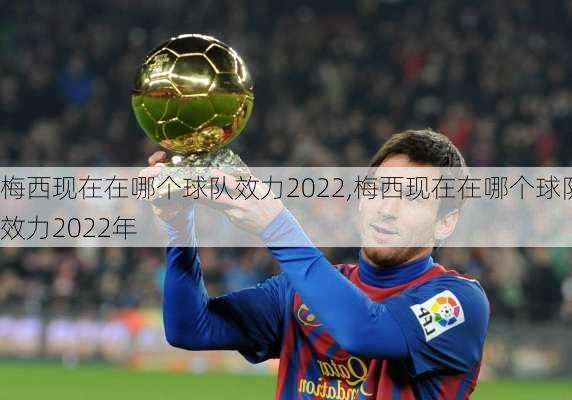 梅西现在在哪个球队效力2022,梅西现在在哪个球队效力2022年