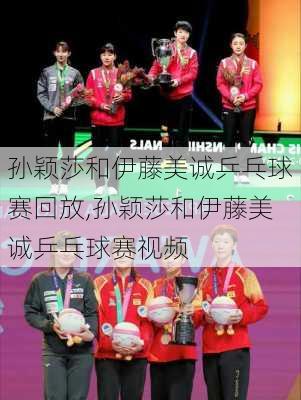孙颖莎和伊藤美诚乒乓球赛回放,孙颖莎和伊藤美诚乒乓球赛视频