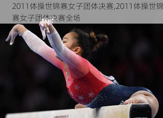 2011体操世锦赛女子团体决赛,2011体操世锦赛女子团体决赛全场