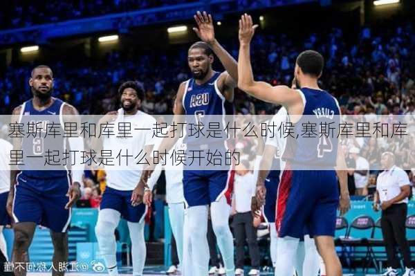 塞斯库里和库里一起打球是什么时候,塞斯库里和库里一起打球是什么时候开始的