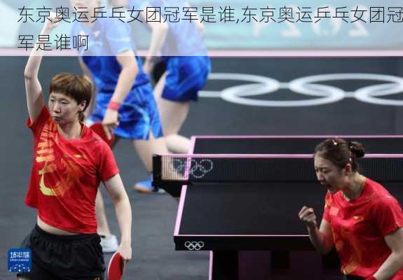 东京奥运乒乓女团冠军是谁,东京奥运乒乓女团冠军是谁啊