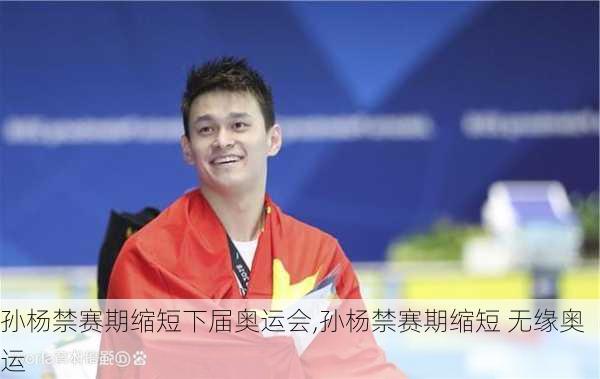 孙杨禁赛期缩短下届奥运会,孙杨禁赛期缩短 无缘奥运