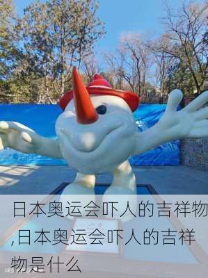 日本奥运会吓人的吉祥物,日本奥运会吓人的吉祥物是什么