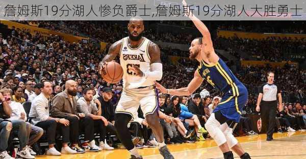 詹姆斯19分湖人惨负爵士,詹姆斯19分湖人大胜勇士