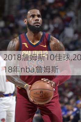 2018詹姆斯10佳球,2018年nba詹姆斯