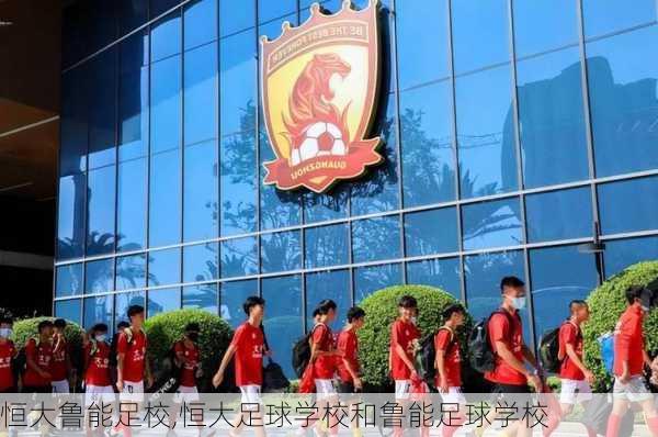 恒大鲁能足校,恒大足球学校和鲁能足球学校