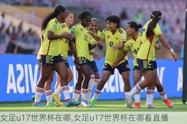 女足u17世界杯在哪,女足u17世界杯在哪看直播