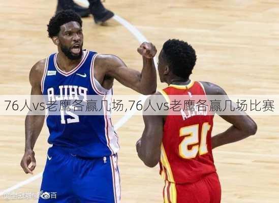 76人vs老鹰各赢几场,76人vs老鹰各赢几场比赛