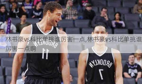 林书豪vs科比单挑谁厉害一点,林书豪vs科比单挑谁厉害一点啊