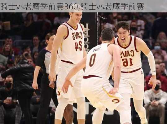 骑士vs老鹰季前赛360,骑士vs老鹰季前赛