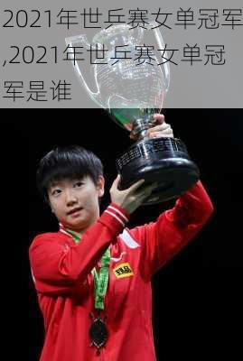 2021年世乒赛女单冠军,2021年世乒赛女单冠军是谁