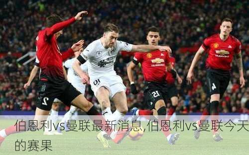 伯恩利vs曼联最新消息,伯恩利vs曼联今天的赛果