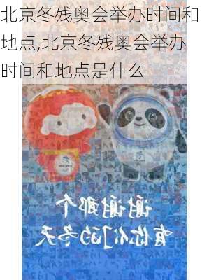 北京冬残奥会举办时间和地点,北京冬残奥会举办时间和地点是什么