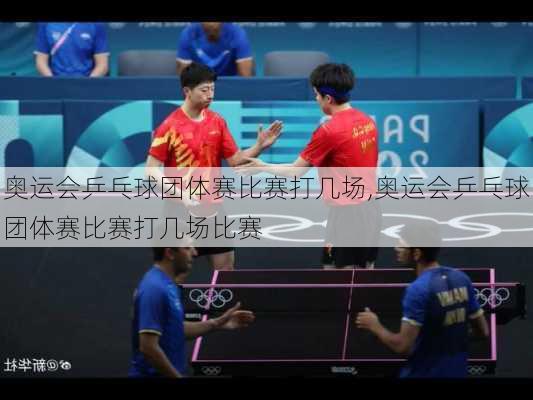 奥运会乒乓球团体赛比赛打几场,奥运会乒乓球团体赛比赛打几场比赛