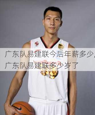 广东队易建联今后年薪多少,广东队易建联多少岁了