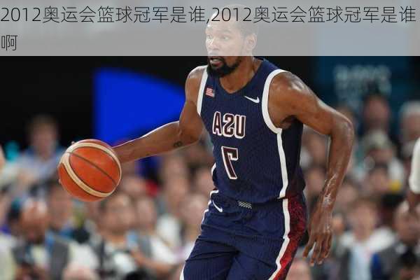2012奥运会篮球冠军是谁,2012奥运会篮球冠军是谁啊