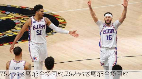 76人vs老鹰g3全场回放,76人vs老鹰g5全场回放