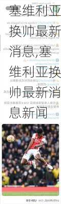 塞维利亚换帅最新消息,塞维利亚换帅最新消息新闻