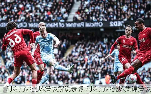 利物浦vs曼城詹俊解说录像,利物浦vs曼城集锦詹俊