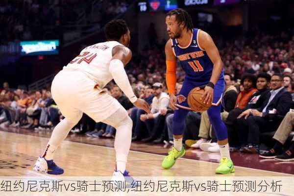 纽约尼克斯vs骑士预测,纽约尼克斯vs骑士预测分析