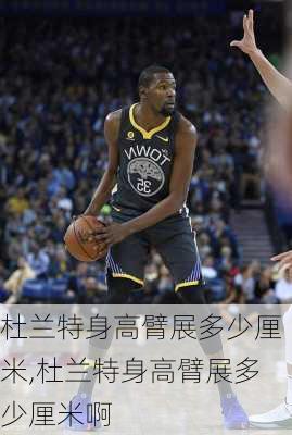 杜兰特身高臂展多少厘米,杜兰特身高臂展多少厘米啊