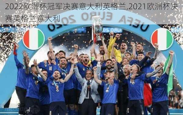 2022欧洲杯冠军决赛意大利英格兰,2021欧洲杯决赛英格兰意大利