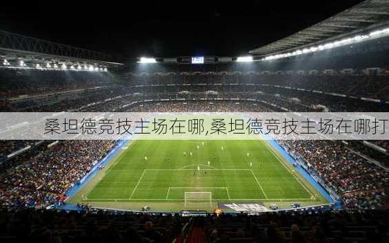 桑坦德竞技主场在哪,桑坦德竞技主场在哪打