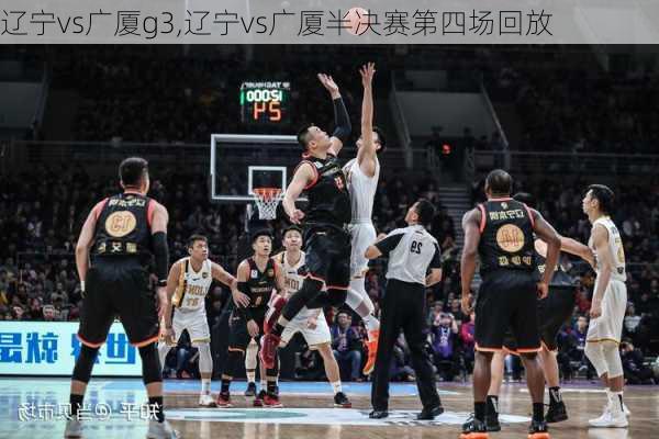辽宁vs广厦g3,辽宁vs广厦半决赛第四场回放