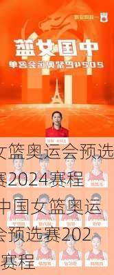 女篮奥运会预选赛2024赛程,中国女篮奥运会预选赛2024赛程