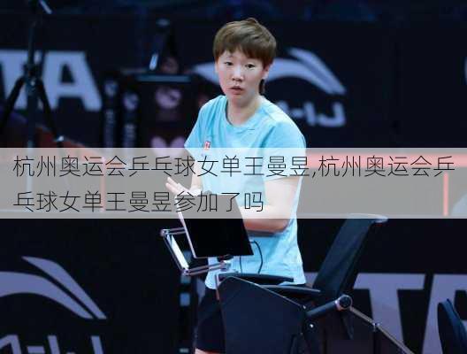 杭州奥运会乒乓球女单王曼昱,杭州奥运会乒乓球女单王曼昱参加了吗