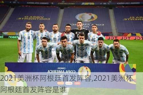 2021美洲杯阿根廷首发阵容,2021美洲杯阿根廷首发阵容是谁