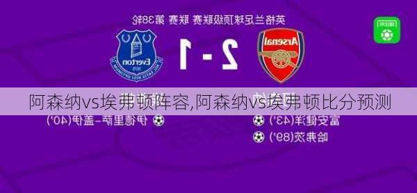 阿森纳vs埃弗顿阵容,阿森纳vs埃弗顿比分预测
