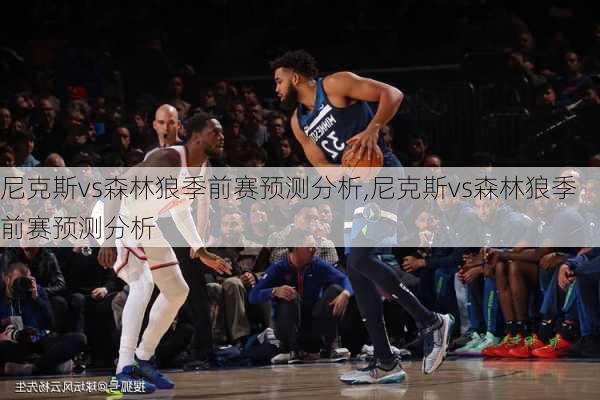 尼克斯vs森林狼季前赛预测分析,尼克斯vs森林狼季前赛预测分析