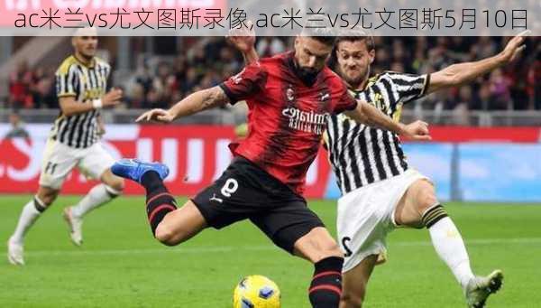 ac米兰vs尤文图斯录像,ac米兰vs尤文图斯5月10日