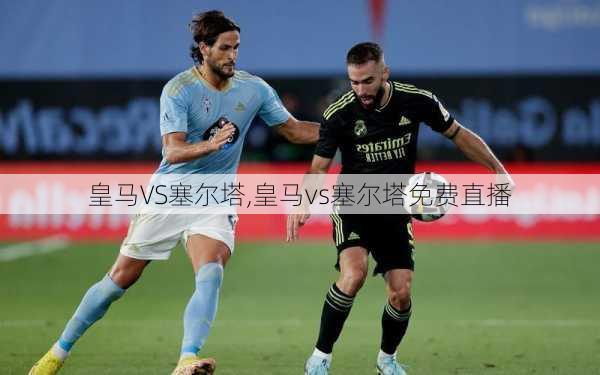 皇马VS塞尔塔,皇马vs塞尔塔免费直播