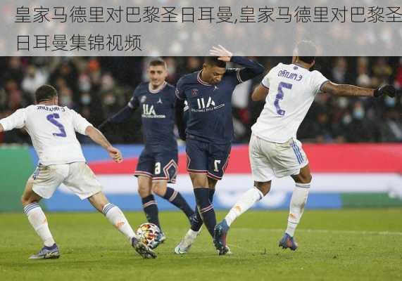 皇家马德里对巴黎圣日耳曼,皇家马德里对巴黎圣日耳曼集锦视频