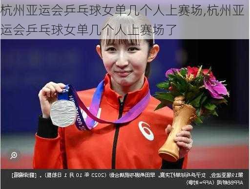 杭州亚运会乒乓球女单几个人上赛场,杭州亚运会乒乓球女单几个人上赛场了