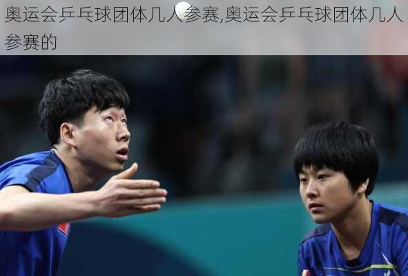 奥运会乒乓球团体几人参赛,奥运会乒乓球团体几人参赛的