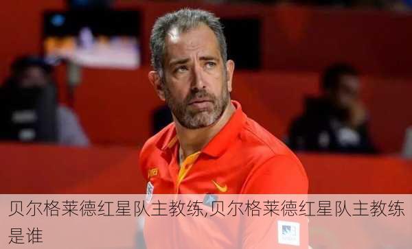 贝尔格莱德红星队主教练,贝尔格莱德红星队主教练是谁