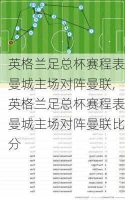 英格兰足总杯赛程表曼城主场对阵曼联,英格兰足总杯赛程表曼城主场对阵曼联比分