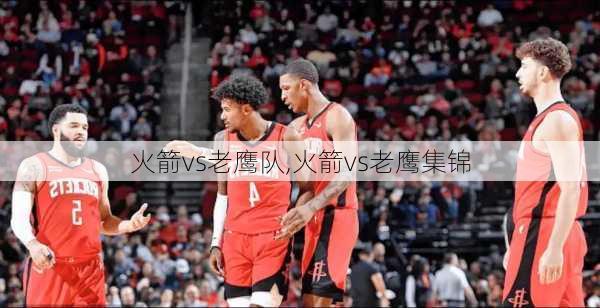 火箭vs老鹰队,火箭vs老鹰集锦