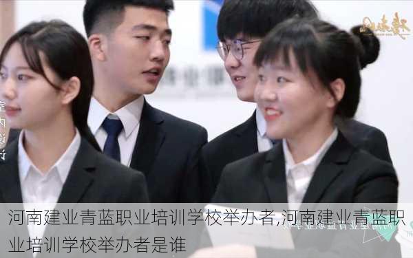 河南建业青蓝职业培训学校举办者,河南建业青蓝职业培训学校举办者是谁