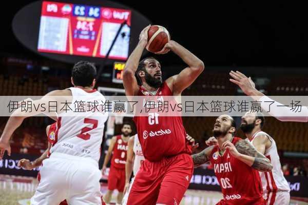 伊朗vs日本篮球谁嬴了,伊朗vs日本篮球谁嬴了一场