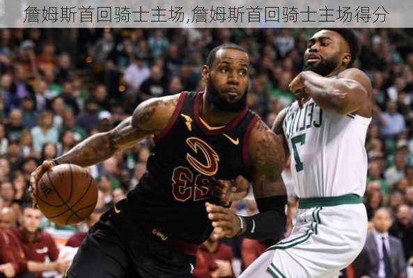 詹姆斯首回骑士主场,詹姆斯首回骑士主场得分