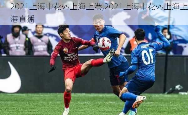 2021上海申花vs上海上港,2021上海申花vs上海上港直播